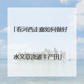 看河西走廊如何做好水文章浇灌丰产田