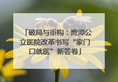 破局与重构：鹰潭公立医院改革书写“家门口就医”新答卷