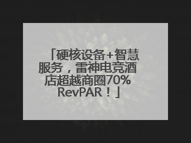 硬核设备+智慧服务，雷神电竞酒店超越商圈70%RevPAR！