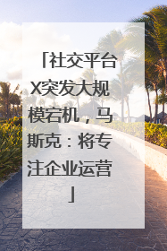 社交平台X突发大规模宕机，马斯克：将专注企业运营