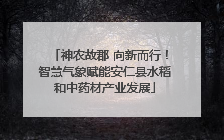 神农故郡 向新而行！智慧气象赋能安仁县水稻和中药材产业发展