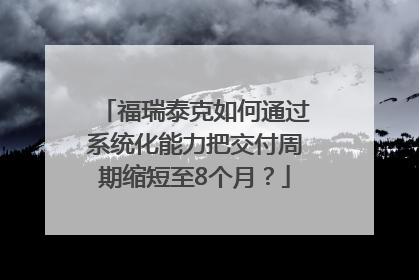 福瑞泰克如何通过系统化能力把交付周期缩短至8个月？