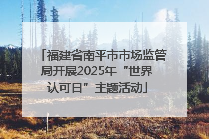 福建省南平市市场监管局开展2025年“世界认可日”主题活动