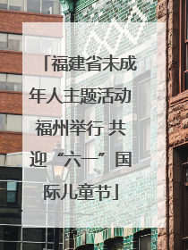 福建省未成年人主题活动福州举行 共迎“六一”国际儿童节