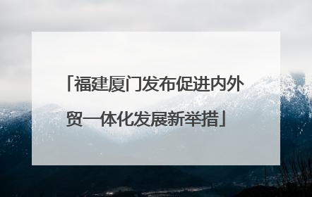 福建厦门发布促进内外贸一体化发展新举措
