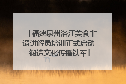 福建泉州洛江美食非遗讲解员培训正式启动 锻造文化传播铁军