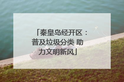 秦皇岛经开区：普及垃圾分类 助力文明新风