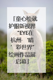 童心绘就护眼新视界“EYE在杭州·‘睛’彩世界”绘画作品展启幕