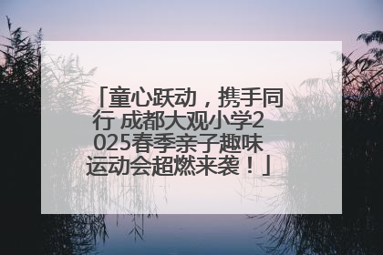 童心跃动，携手同行 成都大观小学2025春季亲子趣味运动会超燃来袭！