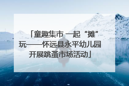 童趣集市 一起“摊”玩——怀远县永平幼儿园开展跳蚤市场活动
