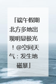 端午假期北方多地出现明显极光！@空间天气：发生地磁暴
