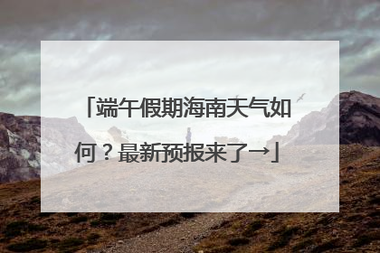 端午假期海南天气如何？最新预报来了→