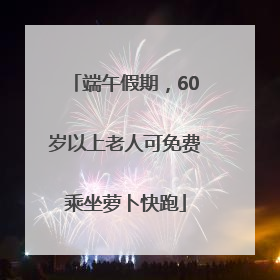 端午假期，60岁以上老人可免费乘坐萝卜快跑