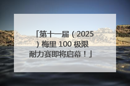 第十一届（2025）梅里 100 极限耐力赛即将启幕！