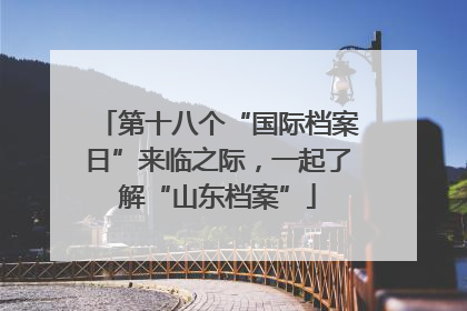 第十八个“国际档案日”来临之际，一起了解“山东档案”