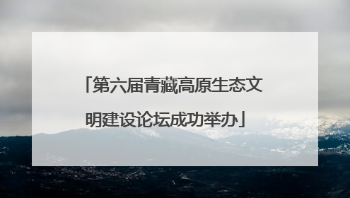 第六届青藏高原生态文明建设论坛成功举办