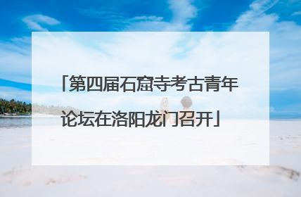 第四届石窟寺考古青年论坛在洛阳龙门召开