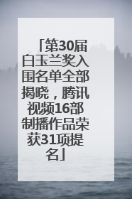 第30届白玉兰奖入围名单全部揭晓，腾讯视频16部制播作品荣获31项提名