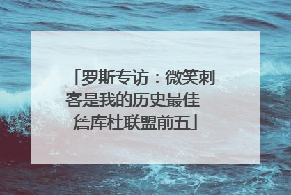 罗斯专访：微笑刺客是我的历史最佳 詹库杜联盟前五
