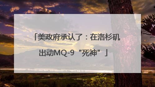 美政府承认了：在洛杉矶出动MQ-9“死神”