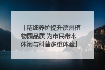 精细养护提升滨州植物园品质 为市民带来休闲与科普多重体验