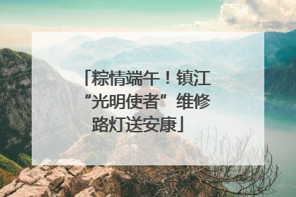 粽情端午！镇江“光明使者”维修路灯送安康