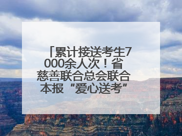 累计接送考生7000余人次！省慈善联合总会联合本报“爱心送考”完美收官