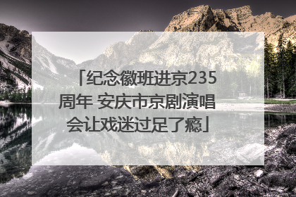 纪念徽班进京235周年 安庆市京剧演唱会让戏迷过足了瘾