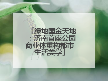 绿地国金天地：济南首座公园商业体重构都市生活美学