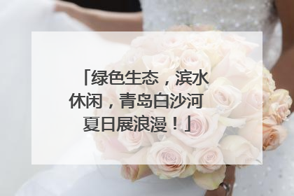 绿色生态，滨水休闲，青岛白沙河夏日展浪漫！