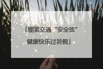 绷紧交通“安全弦” 健康快乐过暑假
