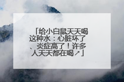 给小白鼠天天喝这种水：心脏坏了、炎症高了！许多人天天都在喝↗
