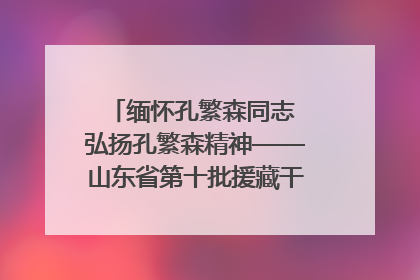 缅怀孔繁森同志 弘扬孔繁森精神——山东省第十批援藏干部人才清明节前到岗巴县开展党性教育