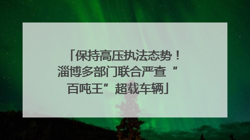 保持高压执法态势！淄博多部门联合严查“百吨王”超载车辆