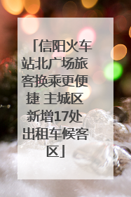 信阳火车站北广场旅客换乘更便捷 主城区新增17处出租车候客区