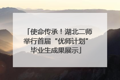 使命传承！湖北二师举行首届“优师计划”毕业生成果展示