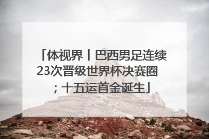 体视界丨巴西男足连续23次晋级世界杯决赛圈；十五运首金诞生