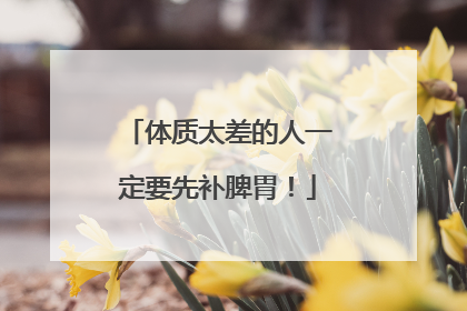 体质太差的人一定要先补脾胃！