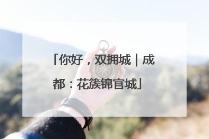 你好，双拥城｜成都：花簇锦官城