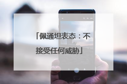 佩通坦表态：不接受任何威胁