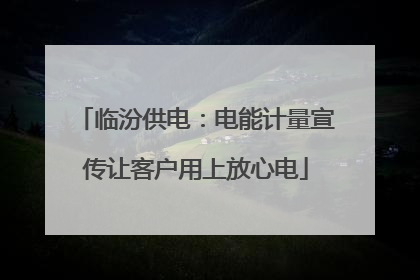 临汾供电：电能计量宣传让客户用上放心电