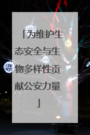 为维护生态安全与生物多样性贡献公安力量