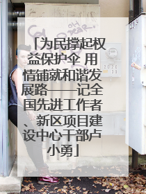 为民撑起权益保护伞 用情铺就和谐发展路——记全国先进工作者、新区项目建设中心干部卢小勇
