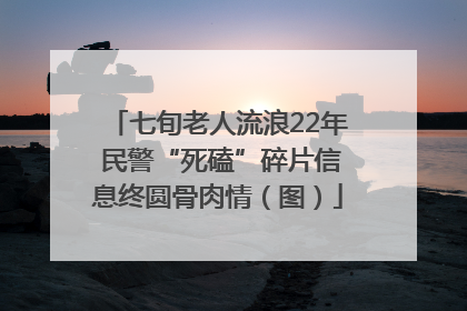 七旬老人流浪22年 民警“死磕”碎片信息终圆骨肉情（图）