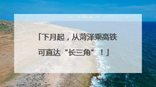 下月起，从菏泽乘高铁可直达“长三角”！