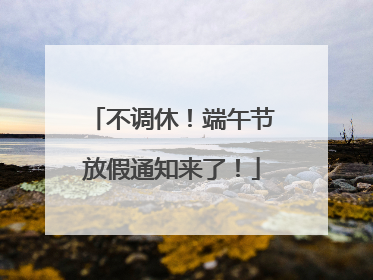 不调休！端午节放假通知来了！
