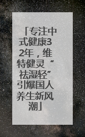 专注中式健康32年，维特健灵“祛湿轻”引爆国人养生新风潮