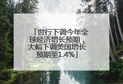 世行下调今年全球经济增长预期，大幅下调美国增长预期至1.4%