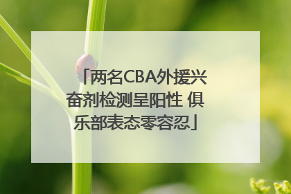 两名CBA外援兴奋剂检测呈阳性 俱乐部表态零容忍