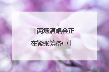 两场演唱会正在紧张筹备中